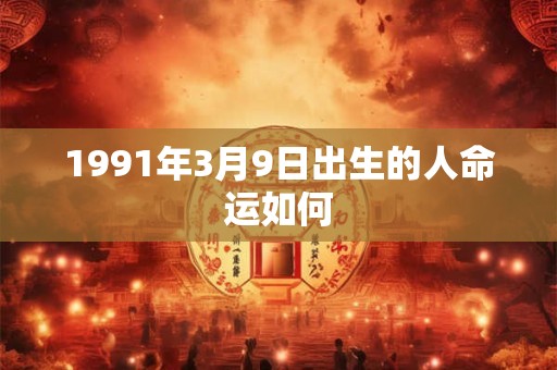 1991年3月9日出生的人命运如何