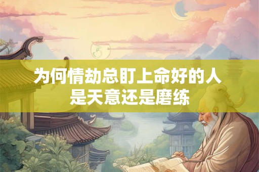 为何情劫总盯上命好的人 是天意还是磨练