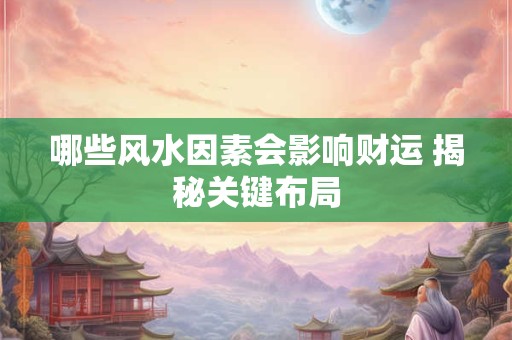 哪些风水因素会影响财运 揭秘关键布局