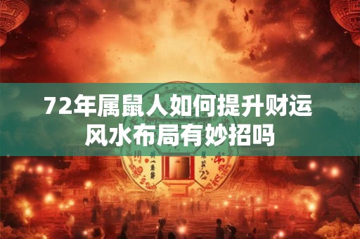 72年属鼠人如何提升财运 风水布局有妙招吗