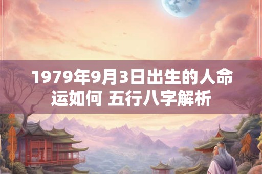 1979年9月3日出生的人命运如何 五行八字解析