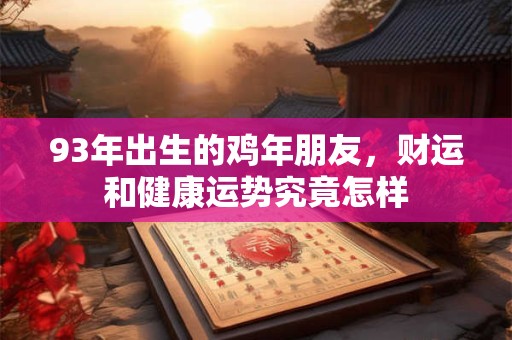 93年出生的鸡年朋友，财运和健康运势究竟怎样