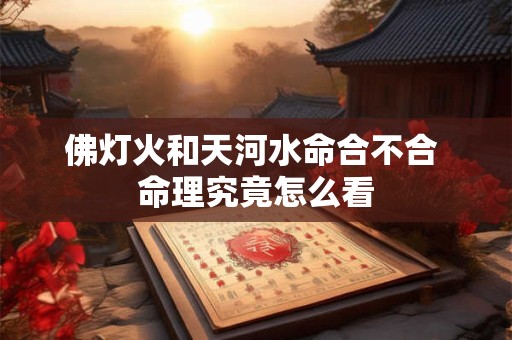 佛灯火和天河水命合不合 命理究竟怎么看