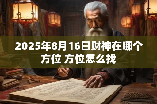 2025年8月16日财神在哪个方位 方位怎么找