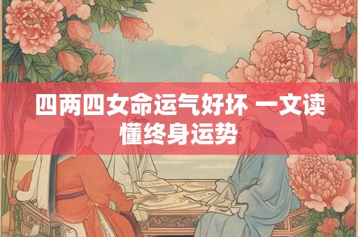 四两四女命运气好坏 一文读懂终身运势
