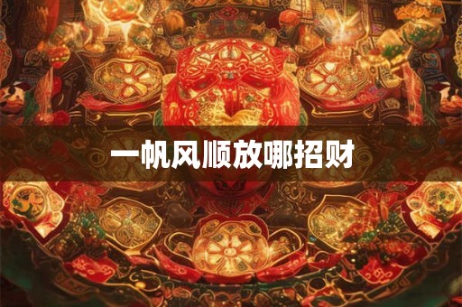 一帆风顺放哪招财
