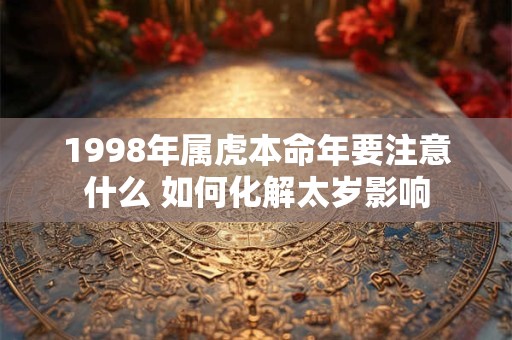 1998年属虎本命年要注意什么 如何化解太岁影响