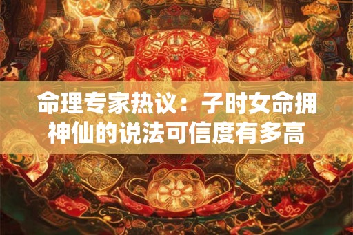 命理专家热议：子时女命拥神仙的说法可信度有多高