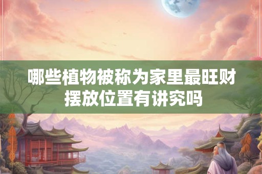 哪些植物被称为家里最旺财 摆放位置有讲究吗