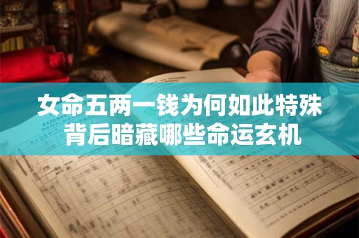 女命五两一钱为何如此特殊 背后暗藏哪些命运玄机