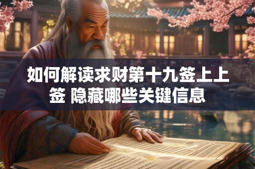 如何解读求财第十九签上上签 隐藏哪些关键信息