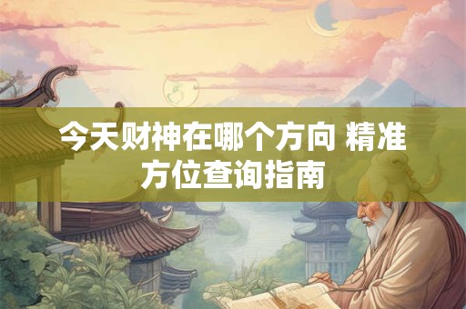 今天财神在哪个方向 精准方位查询指南