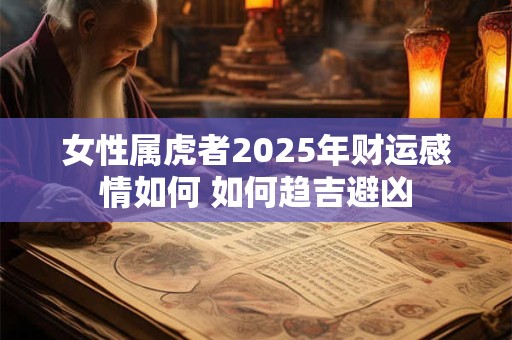 女性属虎者2025年财运感情如何 如何趋吉避凶