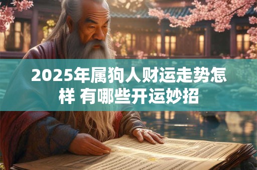 2025年属狗人财运走势怎样 有哪些开运妙招