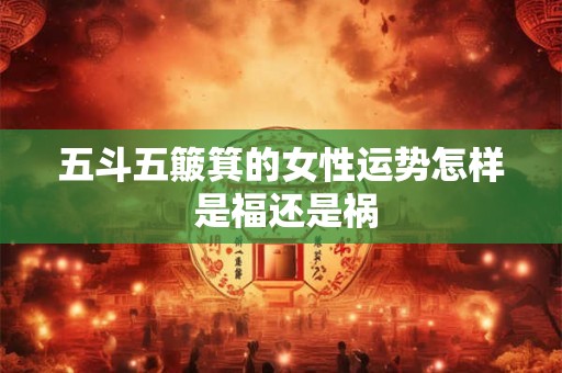 五斗五簸箕的女性运势怎样 是福还是祸