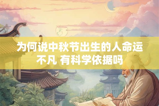 详细阅读:为何说中秋节出生的人命运不凡 有科学依据吗 为何说中秋节出生的人命运不凡 有科学依据吗