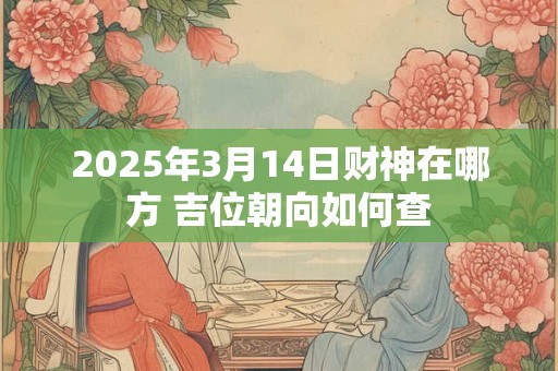 2025年3月14日财神在哪方 吉位朝向如何查