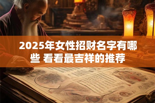 2025年女性招财名字有哪些 看看最吉祥的推荐