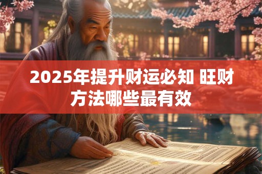 2025年提升财运必知 旺财方法哪些最有效