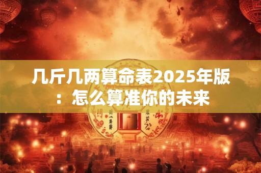 几斤几两算命表2025年版：怎么算准你的未来