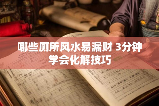 哪些厕所风水易漏财 3分钟学会化解技巧