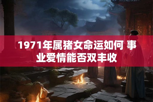 1971年属猪女命运如何 事业爱情能否双丰收