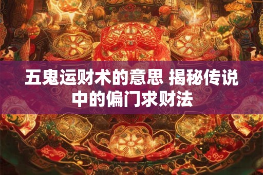 五鬼运财术的意思 揭秘传说中的偏门求财法