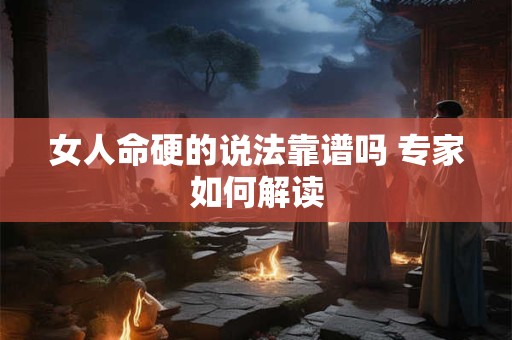 女人命硬的说法靠谱吗 专家如何解读