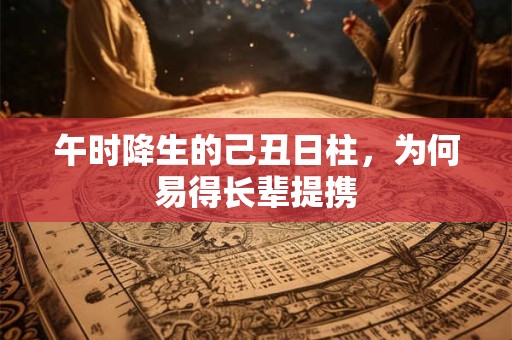 午时降生的己丑日柱，为何易得长辈提携