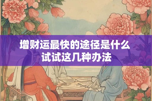 增财运最快的途径是什么 试试这几种办法