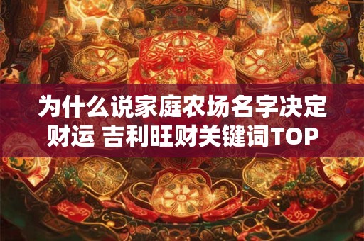 为什么说家庭农场名字决定财运 吉利旺财关键词TOP10