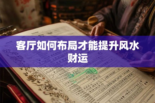 详细阅读:客厅如何布局才能提升风水财运 客厅如何布局才能提升风水财运