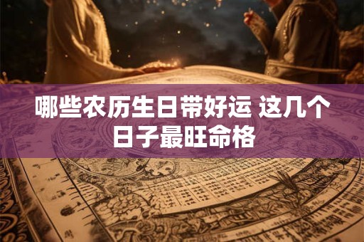 哪些农历生日带好运 这几个日子最旺命格