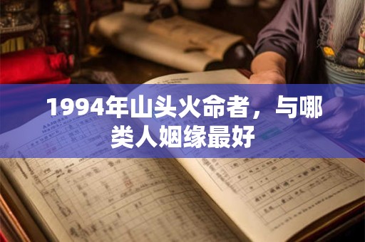 1994年山头火命者，与哪类人姻缘最好