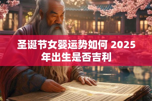 圣诞节女婴运势如何 2025年出生是否吉利