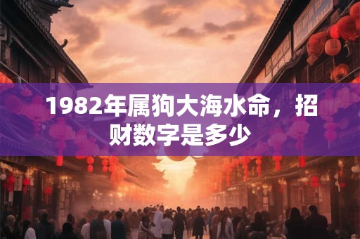 1982年属狗大海水命，招财数字是多少