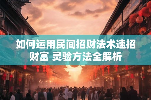 如何运用民间招财法术速招财富 灵验方法全解析