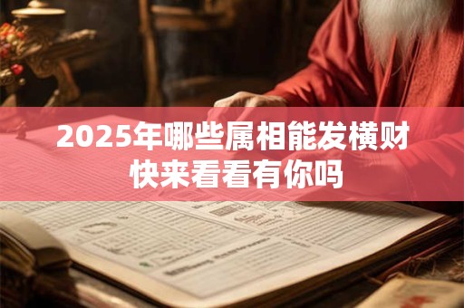 2025年哪些属相能发横财 快来看看有你吗