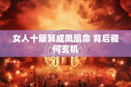 女人十簸箕成凤凰命 背后藏何玄机