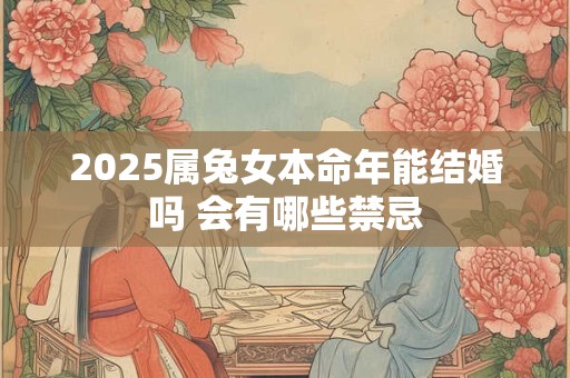 2025属兔女本命年能结婚吗 会有哪些禁忌