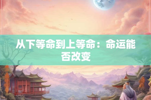 从下等命到上等命：命运能否改变
