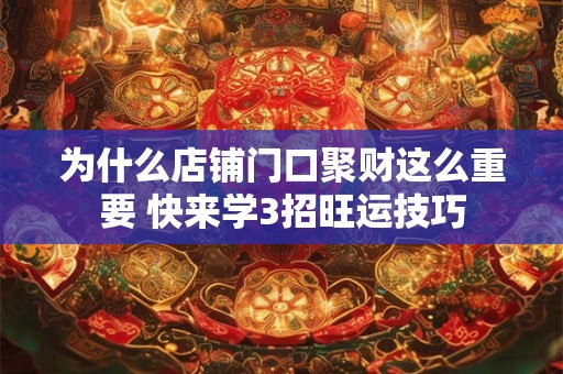 为什么店铺门口聚财这么重要 快来学3招旺运技巧