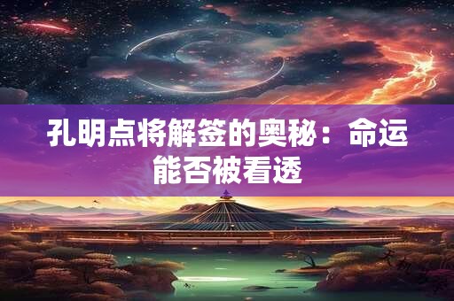 孔明点将解签的奥秘：命运能否被看透