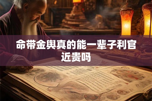 命带金舆真的能一辈子利官近贵吗