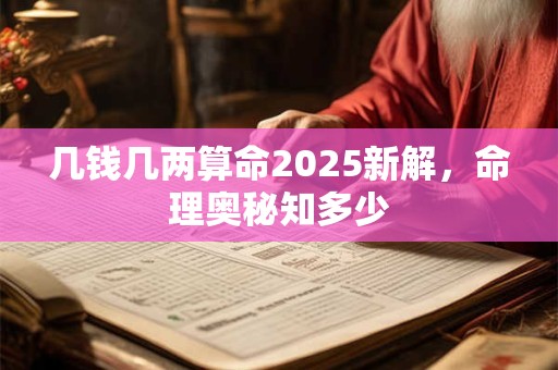 几钱几两算命2025新解，命理奥秘知多少