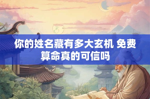 你的姓名藏有多大玄机 免费算命真的可信吗