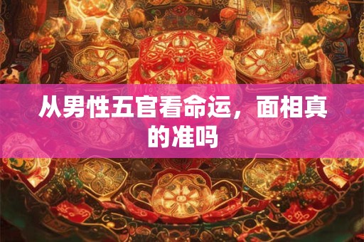 从男性五官看命运，面相真的准吗