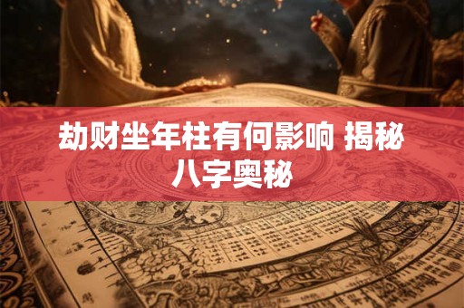劫财坐年柱有何影响 揭秘八字奥秘