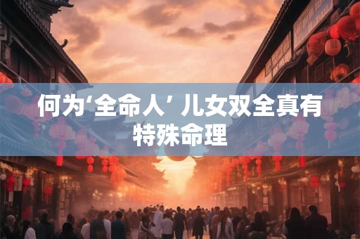 何为‘全命人’ 儿女双全真有特殊命理