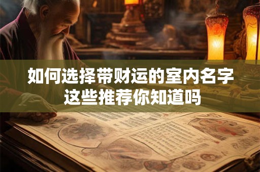 如何选择带财运的室内名字 这些推荐你知道吗